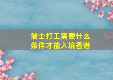 瑞士打工需要什么条件才能入境香港