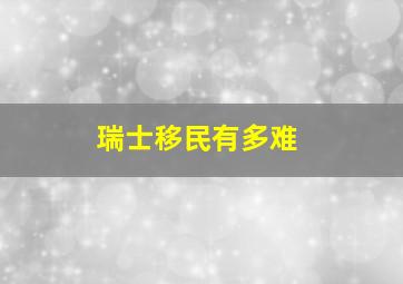 瑞士移民有多难