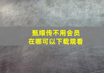 甄嬛传不用会员在哪可以下载观看