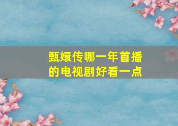 甄嬛传哪一年首播的电视剧好看一点