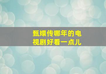 甄嬛传哪年的电视剧好看一点儿