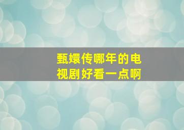 甄嬛传哪年的电视剧好看一点啊