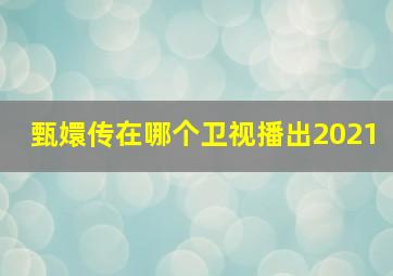 甄嬛传在哪个卫视播出2021