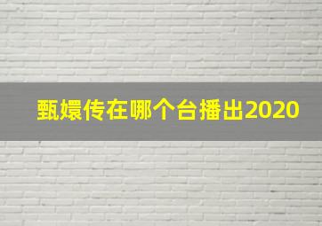 甄嬛传在哪个台播出2020