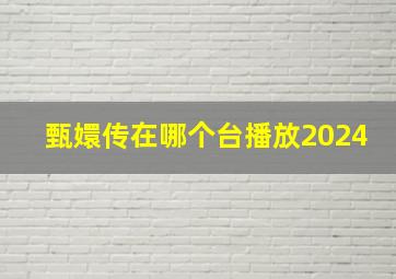 甄嬛传在哪个台播放2024