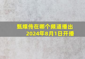 甄嬛传在哪个频道播出2024年8月1日开播