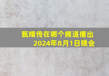 甄嬛传在哪个频道播出2024年8月1日晚会