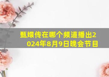 甄嬛传在哪个频道播出2024年8月9日晚会节目