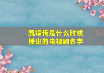 甄嬛传是什么时候播出的电视剧名字