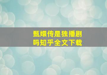 甄嬛传是独播剧吗知乎全文下载