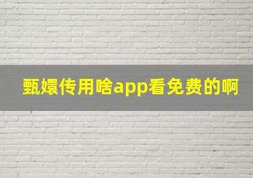 甄嬛传用啥app看免费的啊