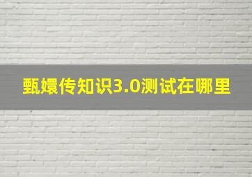 甄嬛传知识3.0测试在哪里