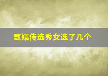 甄嬛传选秀女选了几个