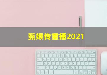 甄嬛传重播2021