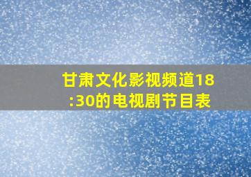 甘肃文化影视频道18:30的电视剧节目表