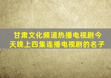 甘肃文化频道热播电视剧今天晚上四集连播电视剧的名子