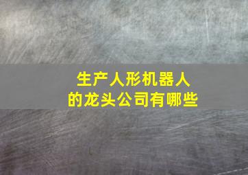 生产人形机器人的龙头公司有哪些