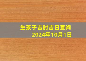 生孩子吉时吉日查询2024年10月1日