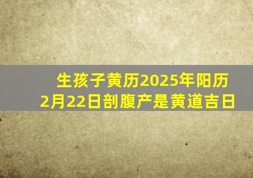 生孩子黄历2025年阳历2月22日剖腹产是黄道吉日