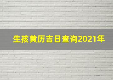 生孩黄历吉日查询2021年