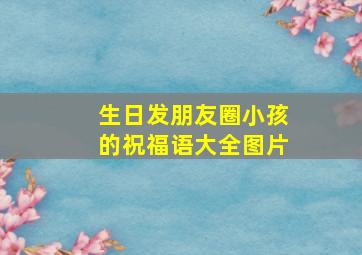 生日发朋友圈小孩的祝福语大全图片