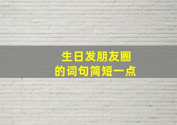 生日发朋友圈的词句简短一点