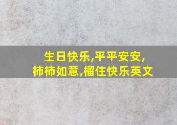 生日快乐,平平安安,柿柿如意,榴住快乐英文