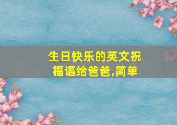 生日快乐的英文祝福语给爸爸,简单