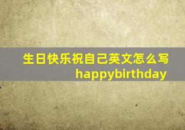 生日快乐祝自己英文怎么写happybirthday