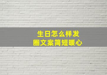 生日怎么样发圈文案简短暖心