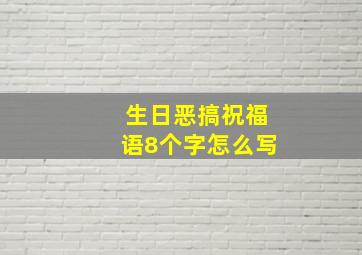 生日恶搞祝福语8个字怎么写