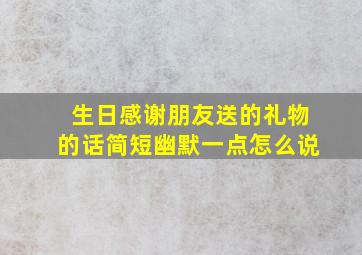 生日感谢朋友送的礼物的话简短幽默一点怎么说