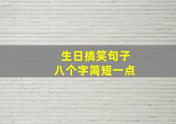 生日搞笑句子八个字简短一点