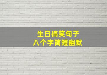 生日搞笑句子八个字简短幽默