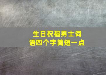 生日祝福男士词语四个字简短一点