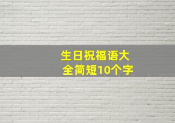 生日祝福语大全简短10个字