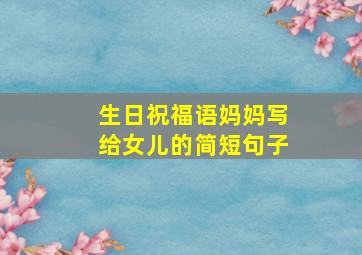 生日祝福语妈妈写给女儿的简短句子