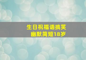 生日祝福语搞笑幽默简短18岁