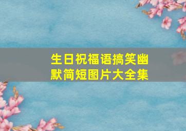 生日祝福语搞笑幽默简短图片大全集