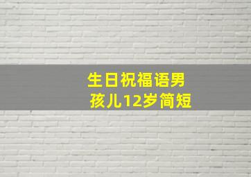 生日祝福语男孩儿12岁简短