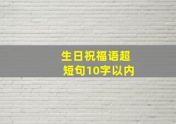 生日祝福语超短句10字以内