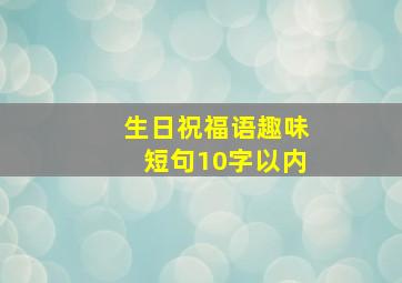 生日祝福语趣味短句10字以内