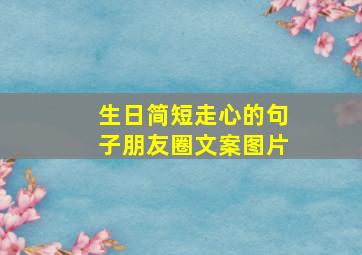 生日简短走心的句子朋友圈文案图片