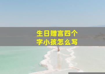 生日赠言四个字小孩怎么写