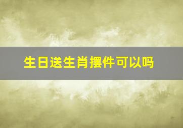 生日送生肖摆件可以吗