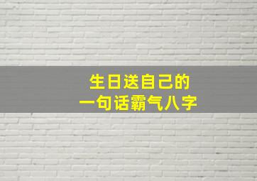 生日送自己的一句话霸气八字