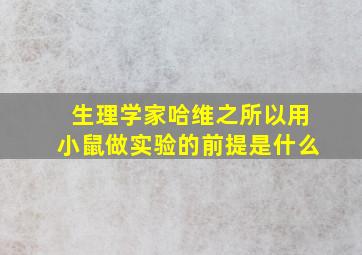 生理学家哈维之所以用小鼠做实验的前提是什么