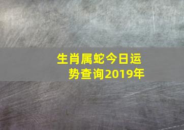 生肖属蛇今日运势查询2019年