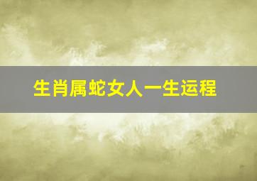 生肖属蛇女人一生运程