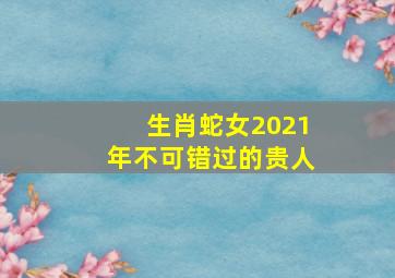 生肖蛇女2021年不可错过的贵人